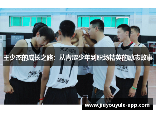 王少杰的成长之路：从青涩少年到职场精英的励志故事