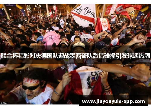 联合杯精彩对决德国队迎战墨西哥队激情碰撞引发球迷热潮