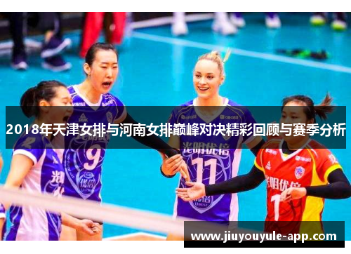2018年天津女排与河南女排巅峰对决精彩回顾与赛季分析