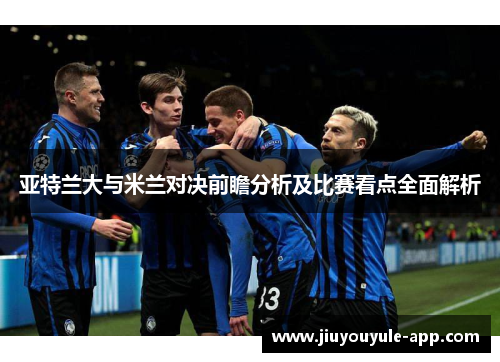 亚特兰大与米兰对决前瞻分析及比赛看点全面解析