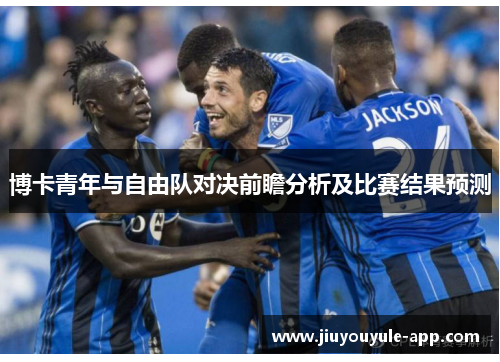 博卡青年与自由队对决前瞻分析及比赛结果预测