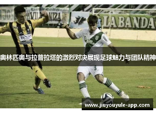 奥林匹奥与拉普拉塔的激烈对决展现足球魅力与团队精神