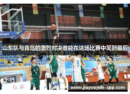 山东队与青岛的激烈对决谁能在这场比赛中笑到最后
