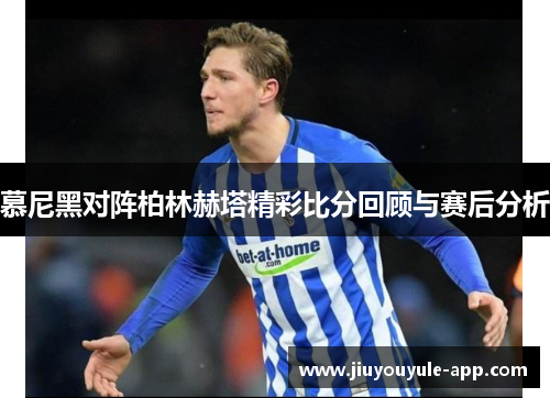 慕尼黑对阵柏林赫塔精彩比分回顾与赛后分析