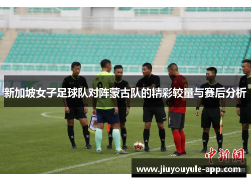 新加坡女子足球队对阵蒙古队的精彩较量与赛后分析