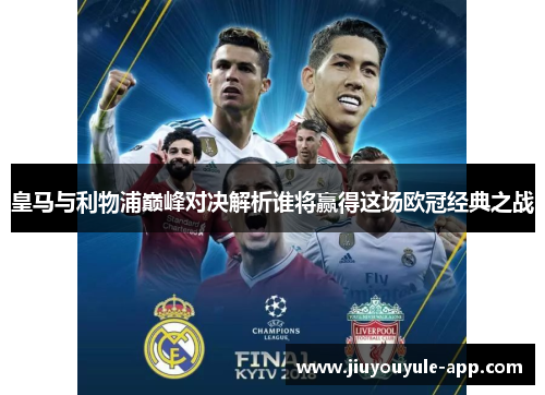 皇马与利物浦巅峰对决解析谁将赢得这场欧冠经典之战