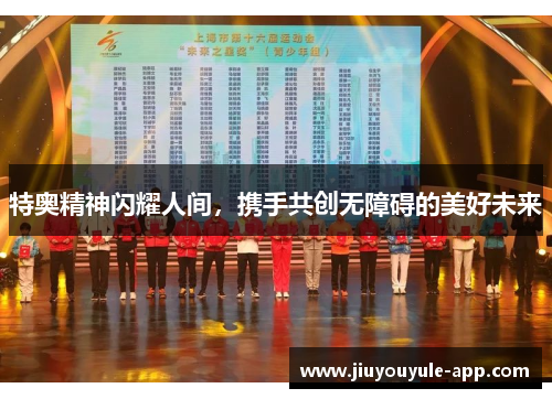 特奥精神闪耀人间，携手共创无障碍的美好未来