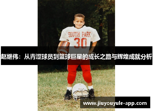 赵继伟：从青涩球员到篮球巨星的成长之路与辉煌成就分析