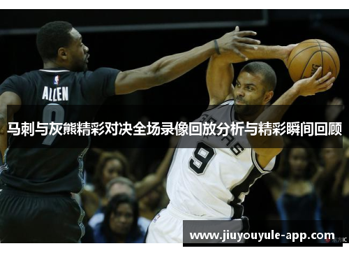 马刺与灰熊精彩对决全场录像回放分析与精彩瞬间回顾
