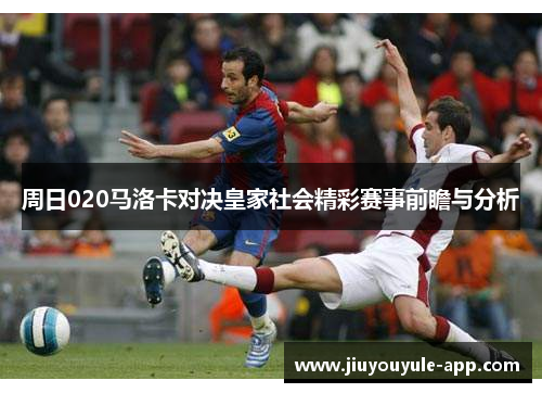 周日020马洛卡对决皇家社会精彩赛事前瞻与分析