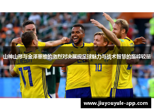 山神山形与金泽塞维的激烈对决展现足球魅力与战术智慧的巅峰较量